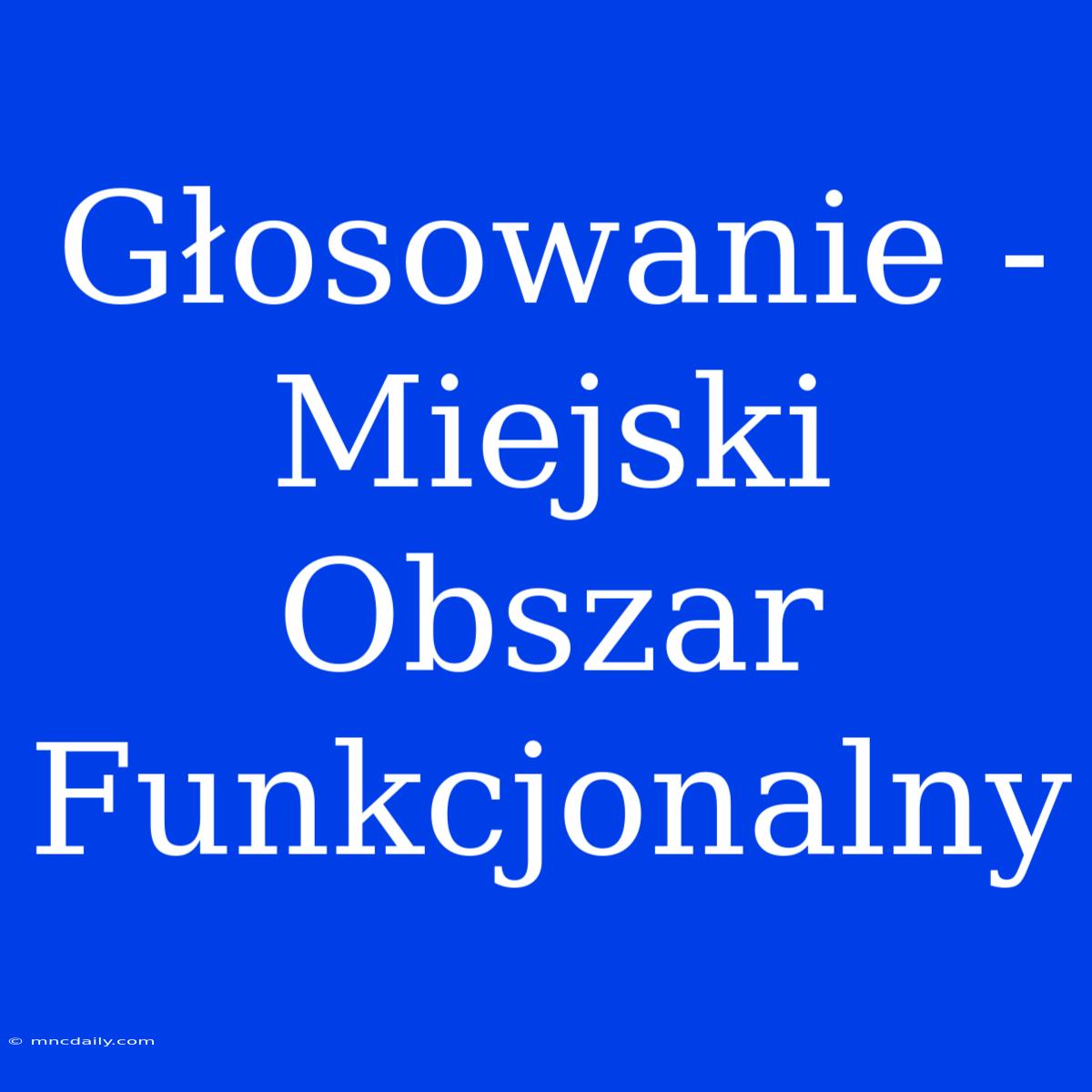 Głosowanie - Miejski Obszar Funkcjonalny