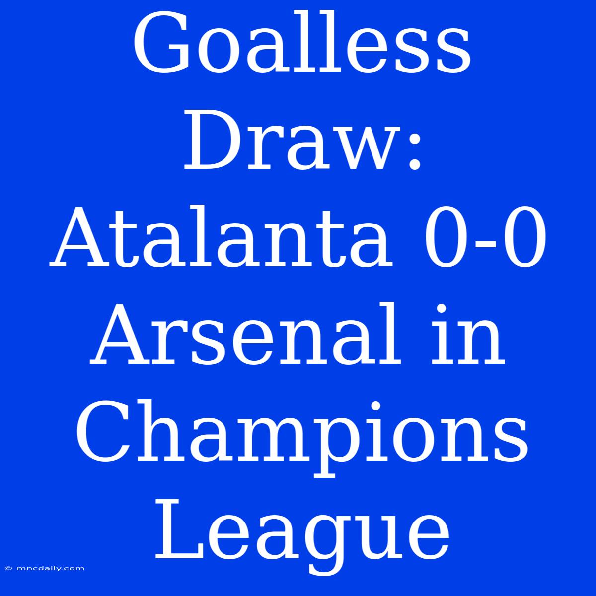 Goalless Draw: Atalanta 0-0 Arsenal In Champions League 