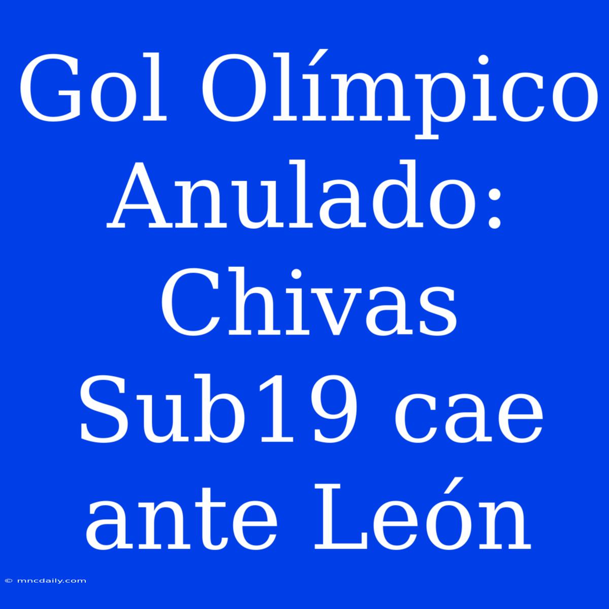 Gol Olímpico Anulado: Chivas Sub19 Cae Ante León