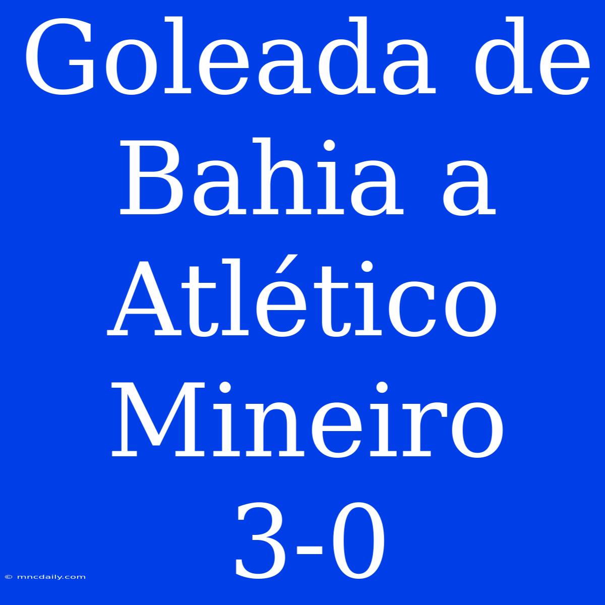 Goleada De Bahia A Atlético Mineiro 3-0