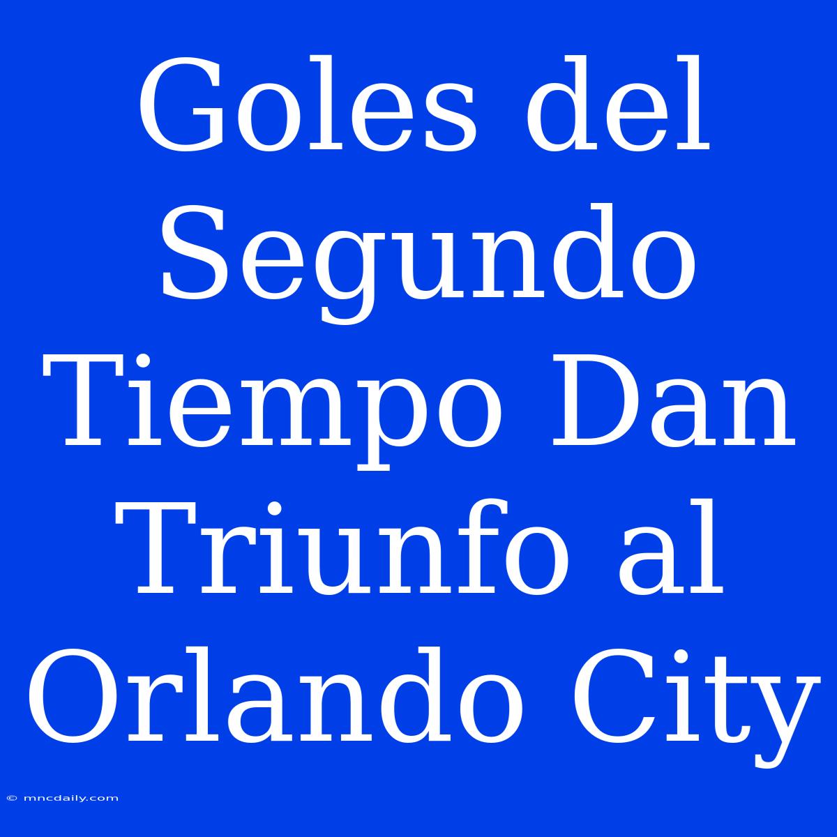 Goles Del Segundo Tiempo Dan Triunfo Al Orlando City