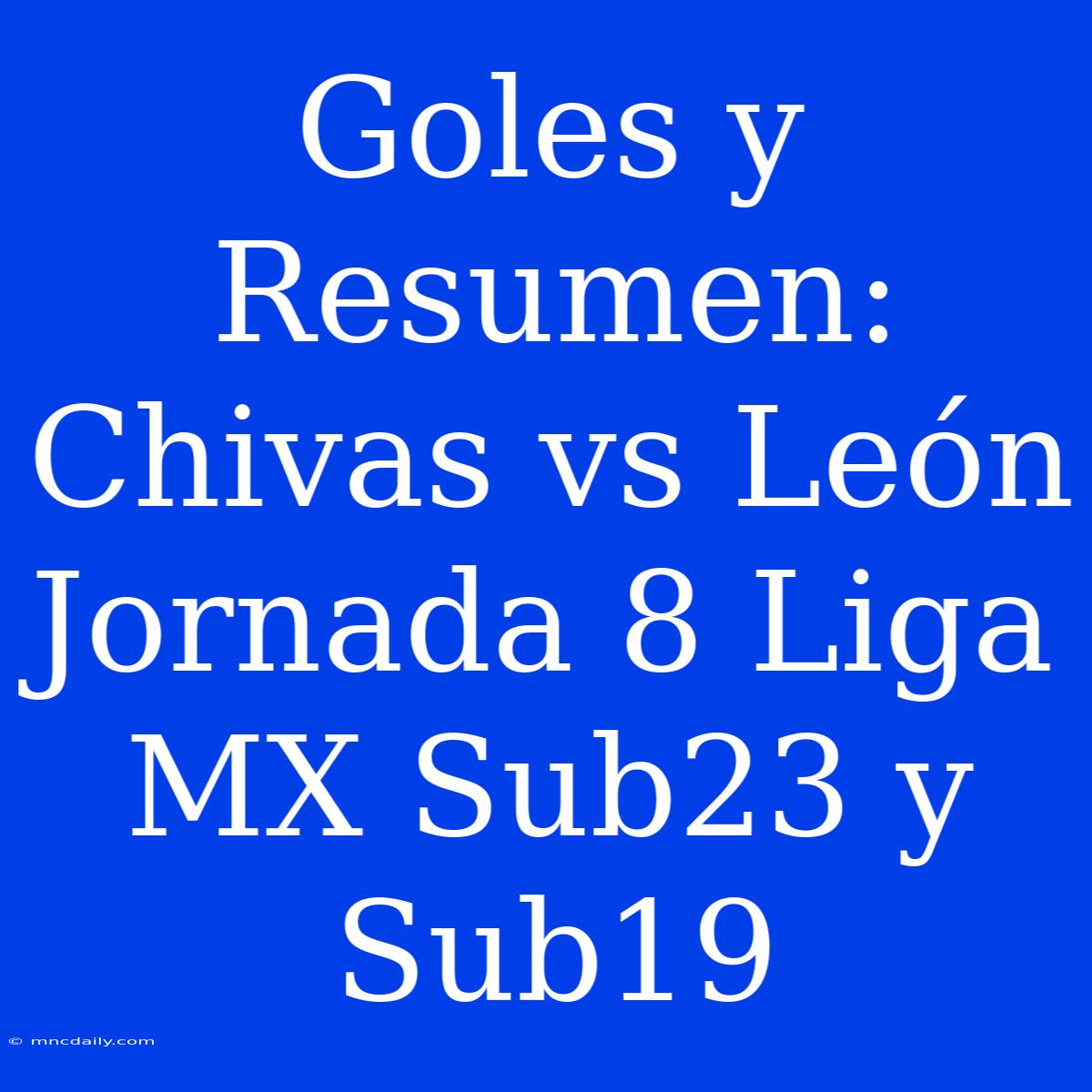 Goles Y Resumen: Chivas Vs León Jornada 8 Liga MX Sub23 Y Sub19