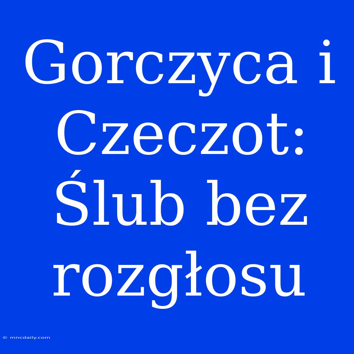 Gorczyca I Czeczot: Ślub Bez Rozgłosu