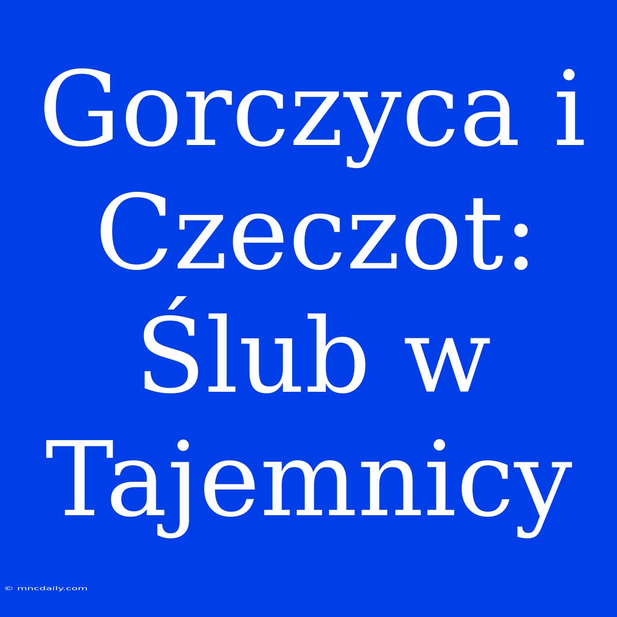 Gorczyca I Czeczot: Ślub W Tajemnicy