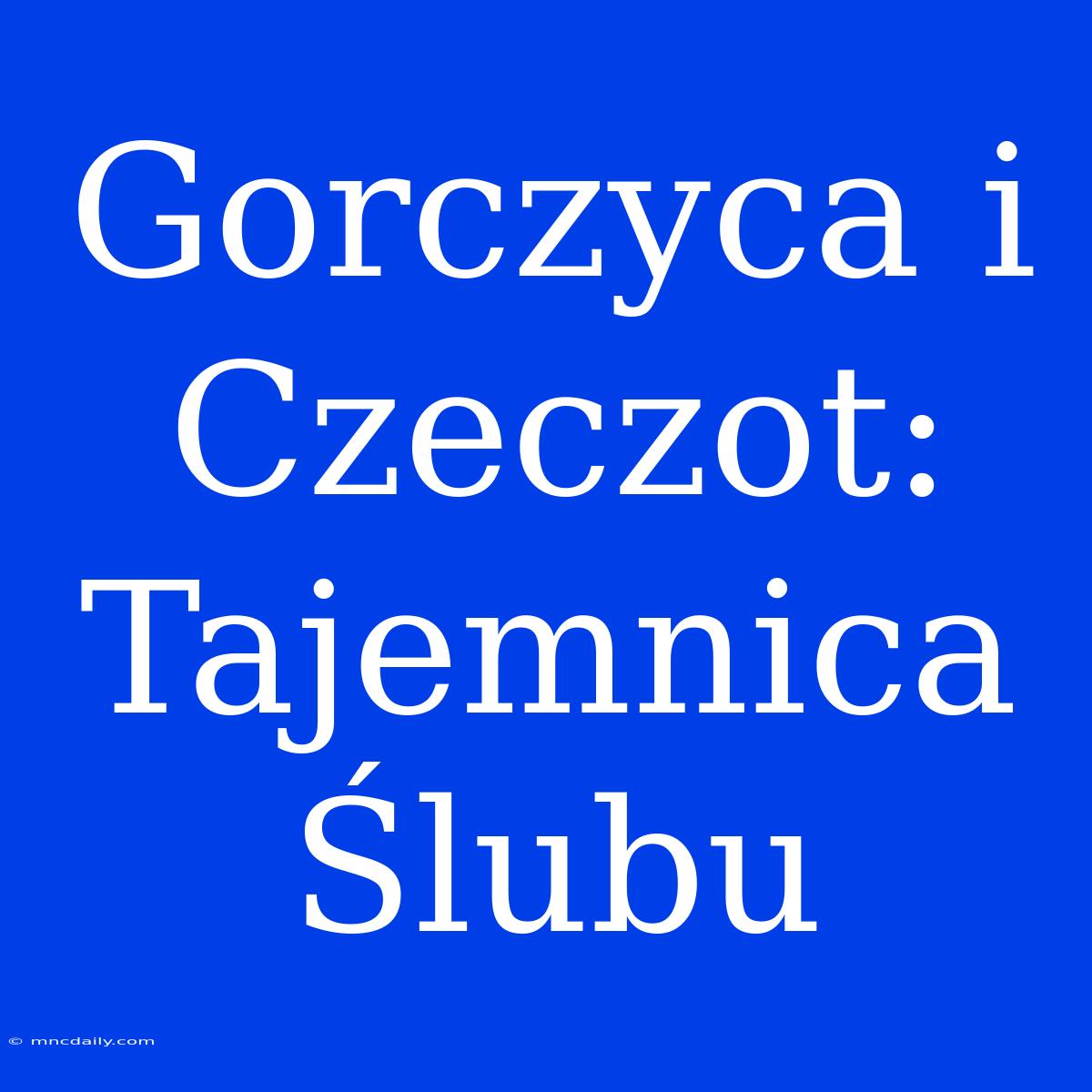 Gorczyca I Czeczot: Tajemnica Ślubu