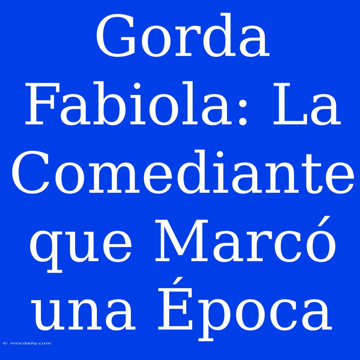 Gorda Fabiola: La Comediante Que Marcó Una Época