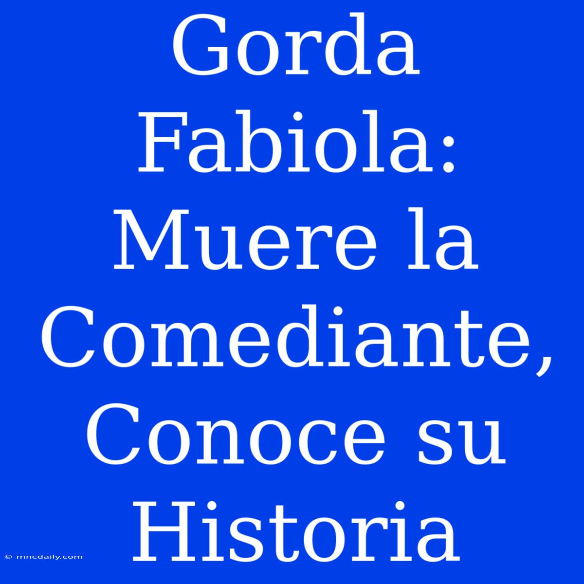 Gorda Fabiola: Muere La Comediante, Conoce Su Historia