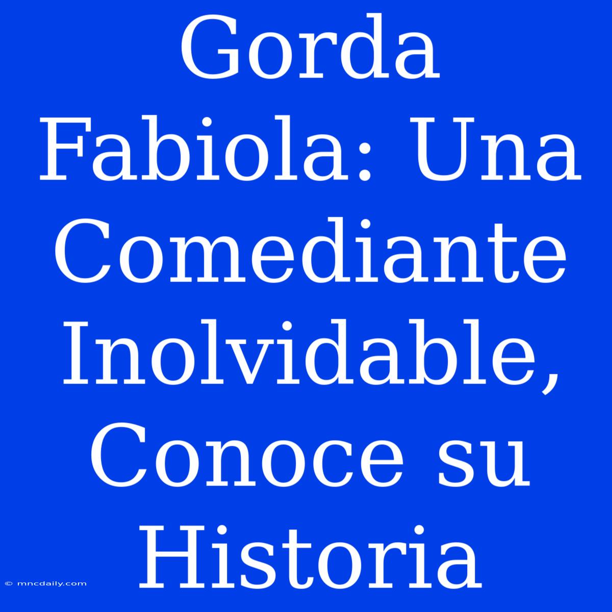 Gorda Fabiola: Una Comediante Inolvidable, Conoce Su Historia