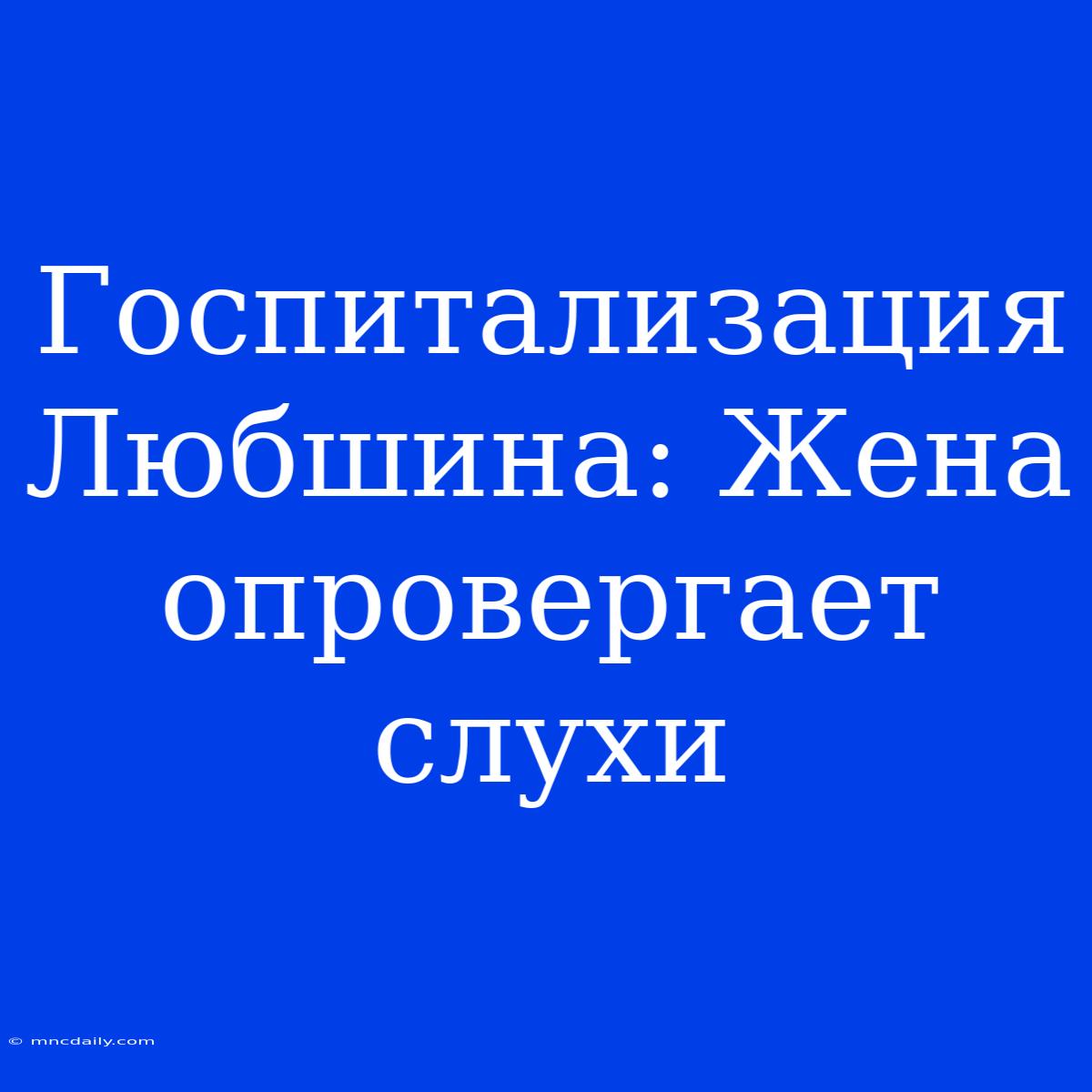 Госпитализация Любшина: Жена Опровергает Слухи