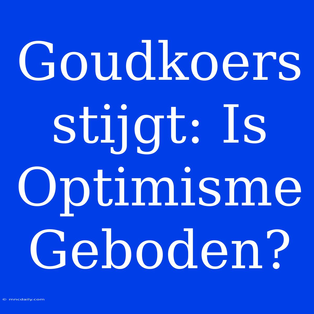 Goudkoers Stijgt: Is Optimisme Geboden?