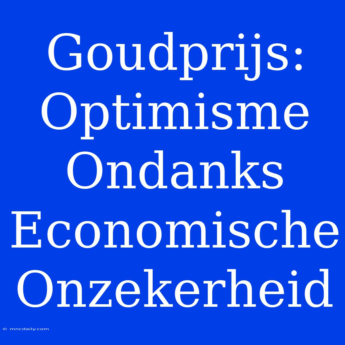 Goudprijs: Optimisme Ondanks Economische Onzekerheid