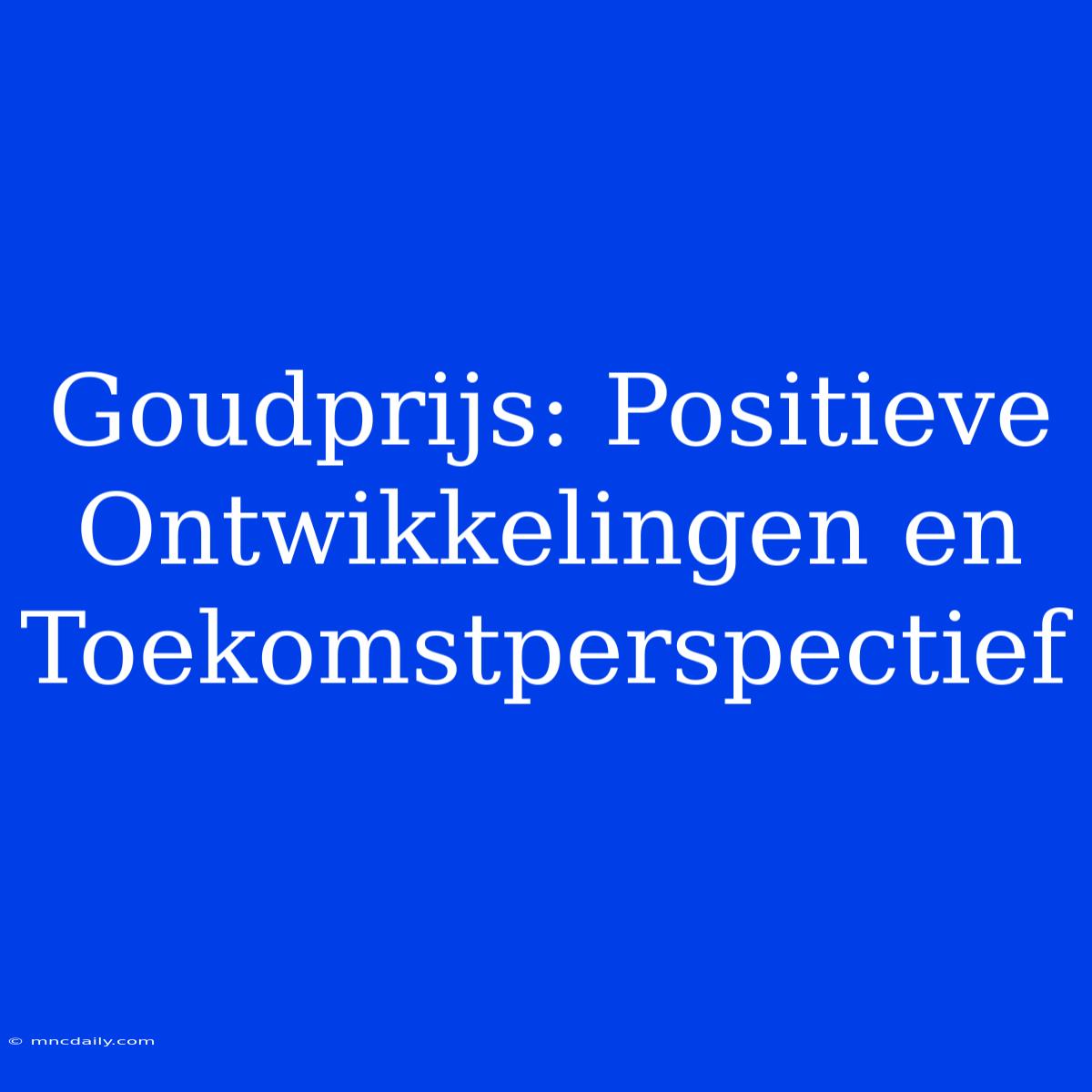 Goudprijs: Positieve Ontwikkelingen En Toekomstperspectief