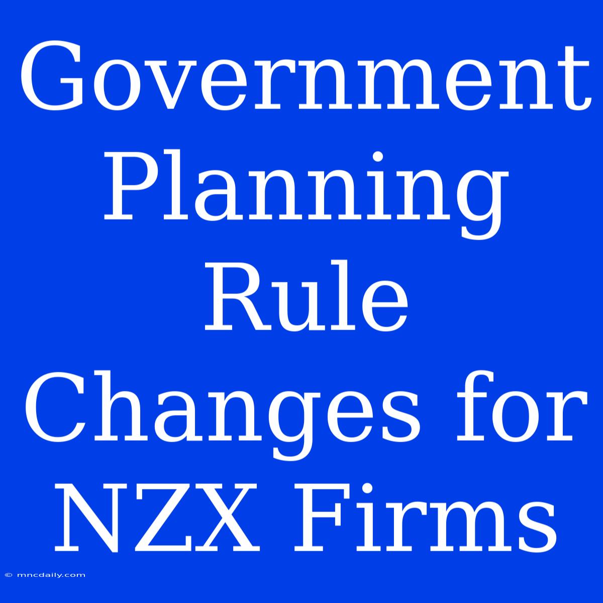 Government Planning Rule Changes For NZX Firms