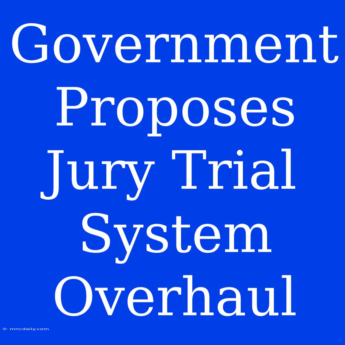 Government Proposes Jury Trial System Overhaul 