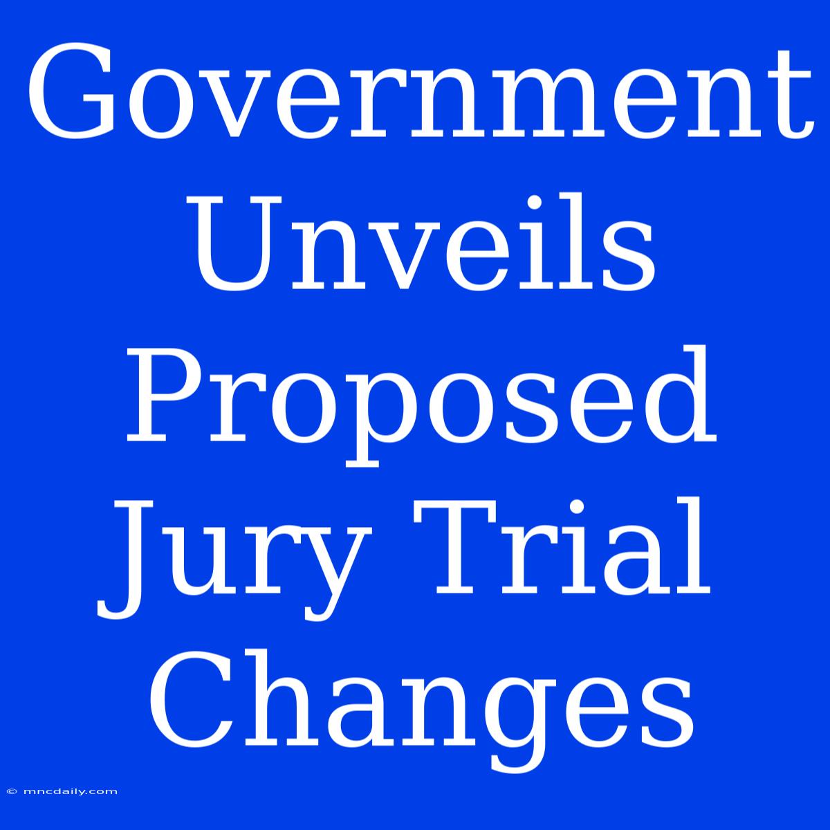 Government Unveils Proposed Jury Trial Changes 