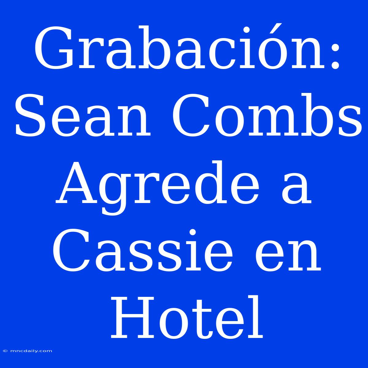 Grabación: Sean Combs Agrede A Cassie En Hotel