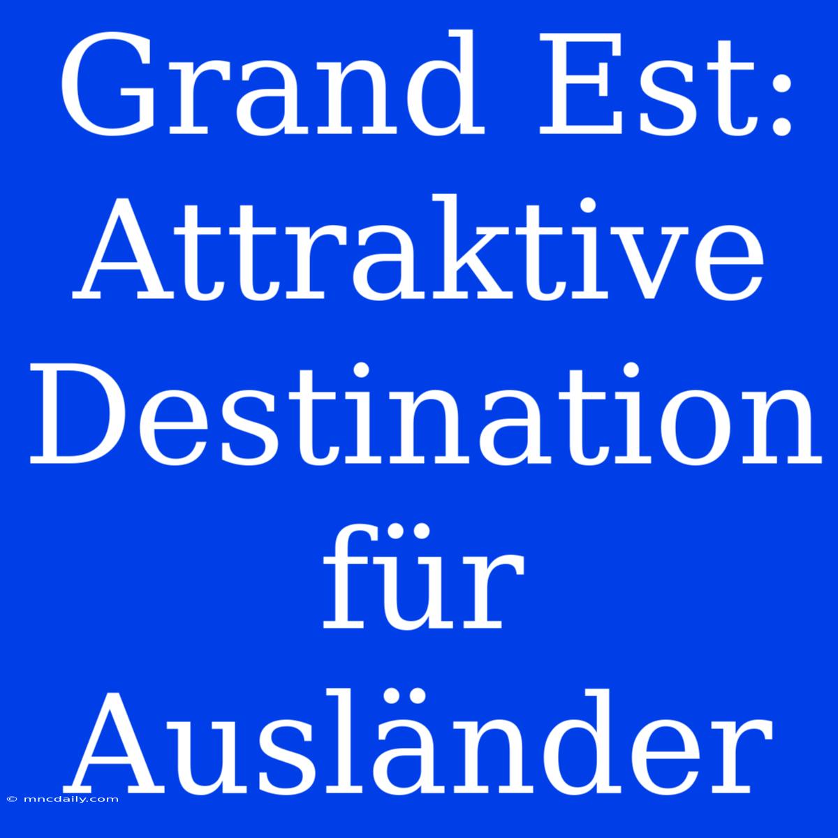 Grand Est: Attraktive Destination Für Ausländer