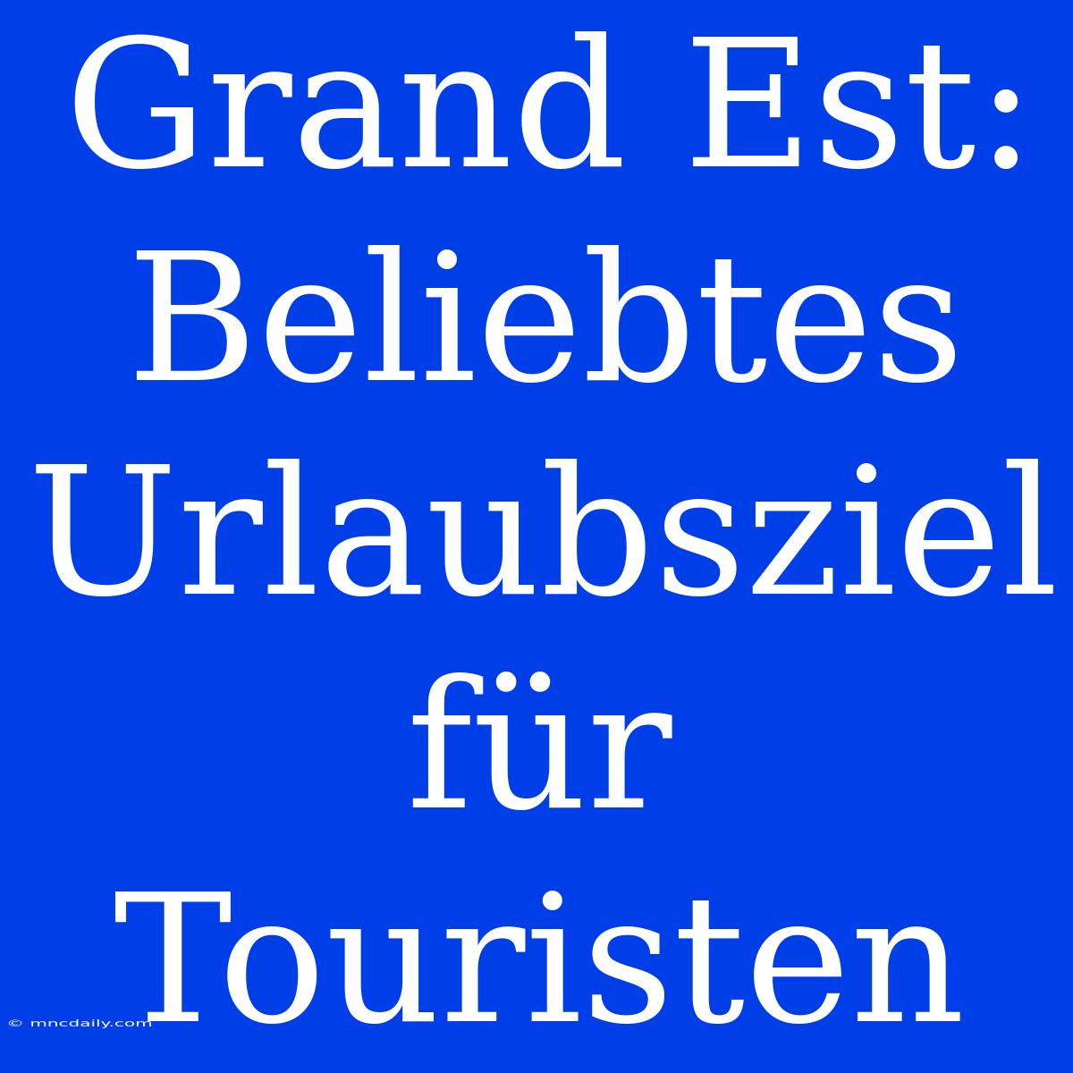 Grand Est: Beliebtes Urlaubsziel Für Touristen