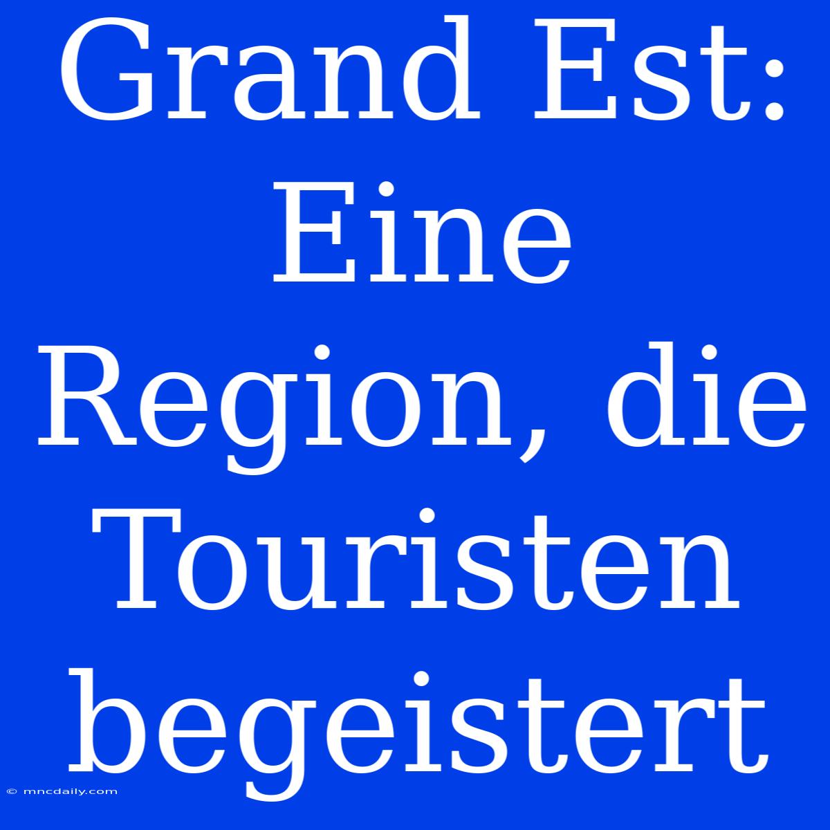 Grand Est: Eine Region, Die Touristen Begeistert