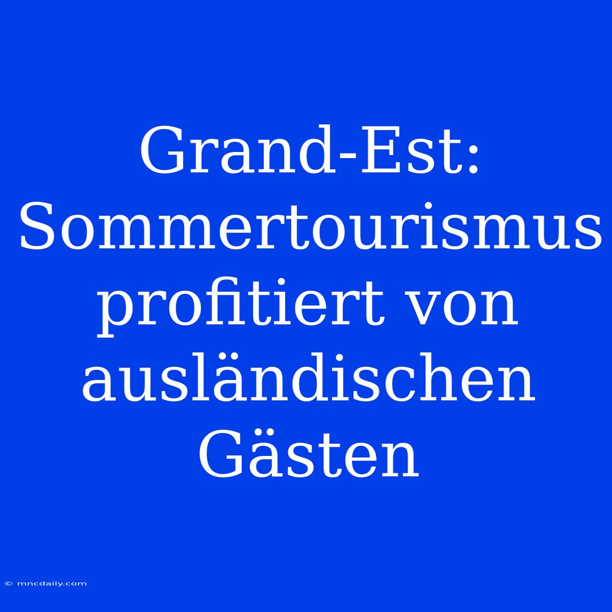 Grand-Est: Sommertourismus Profitiert Von Ausländischen Gästen