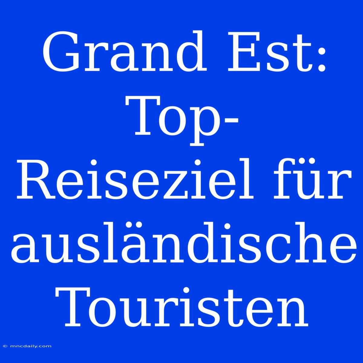 Grand Est: Top-Reiseziel Für Ausländische Touristen