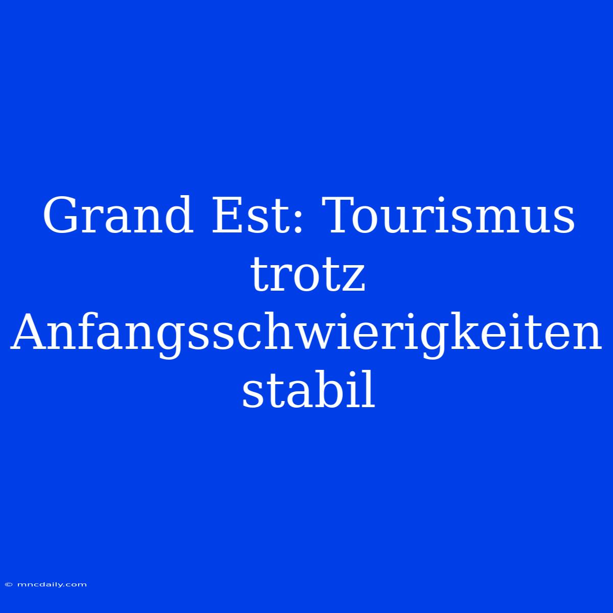 Grand Est: Tourismus Trotz Anfangsschwierigkeiten Stabil