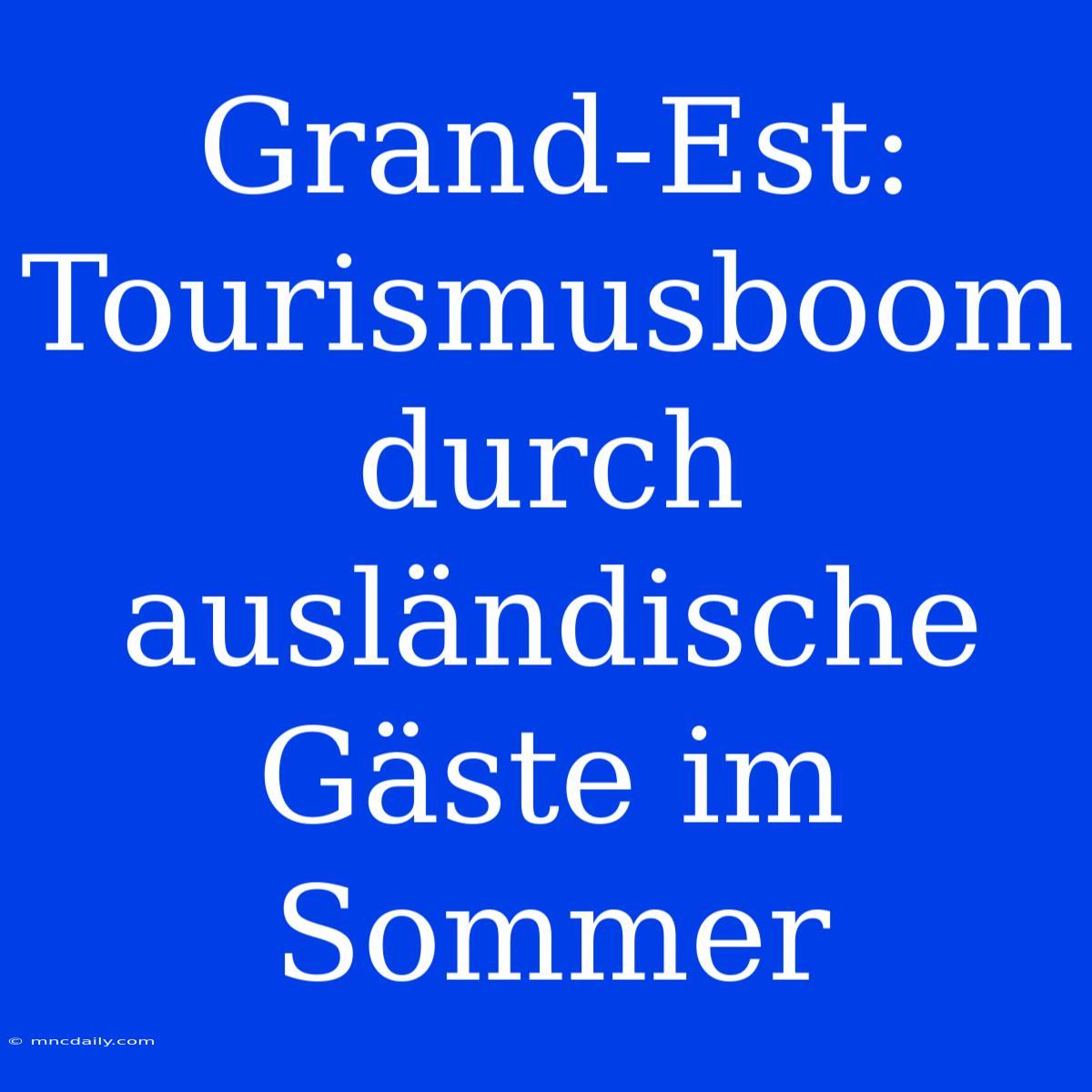 Grand-Est: Tourismusboom Durch Ausländische Gäste Im Sommer