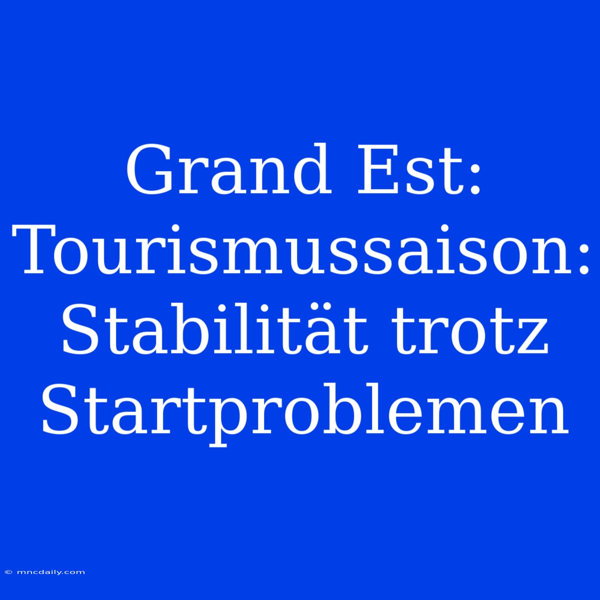 Grand Est: Tourismussaison: Stabilität Trotz Startproblemen