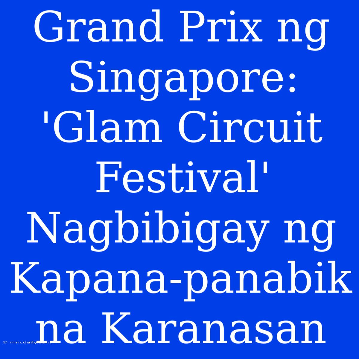 Grand Prix Ng Singapore: 'Glam Circuit Festival' Nagbibigay Ng Kapana-panabik Na Karanasan