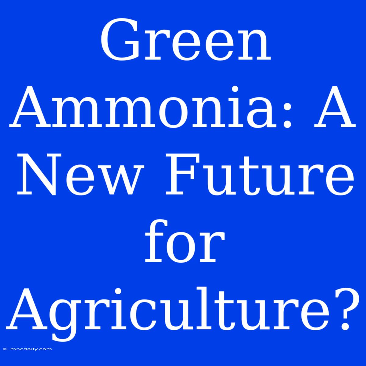 Green Ammonia: A New Future For Agriculture?