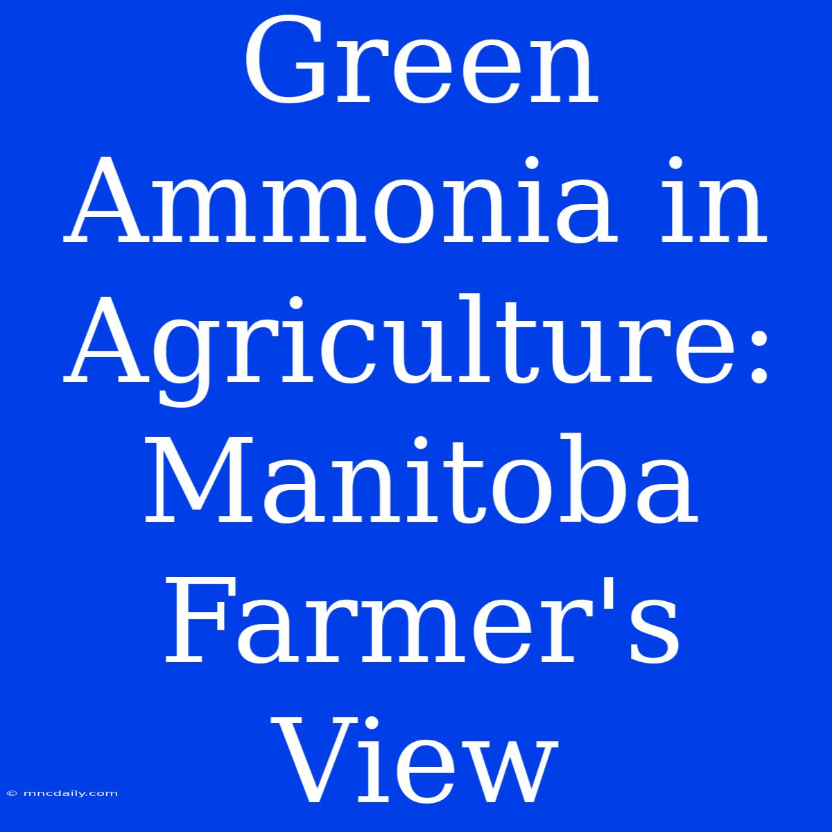 Green Ammonia In Agriculture: Manitoba Farmer's View 