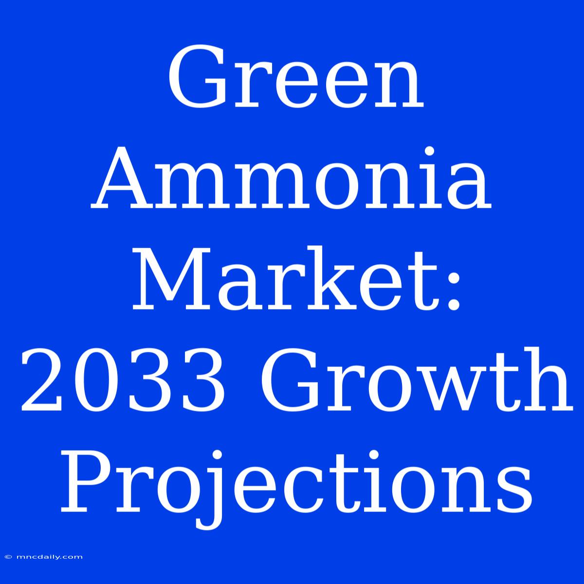 Green Ammonia Market: 2033 Growth Projections