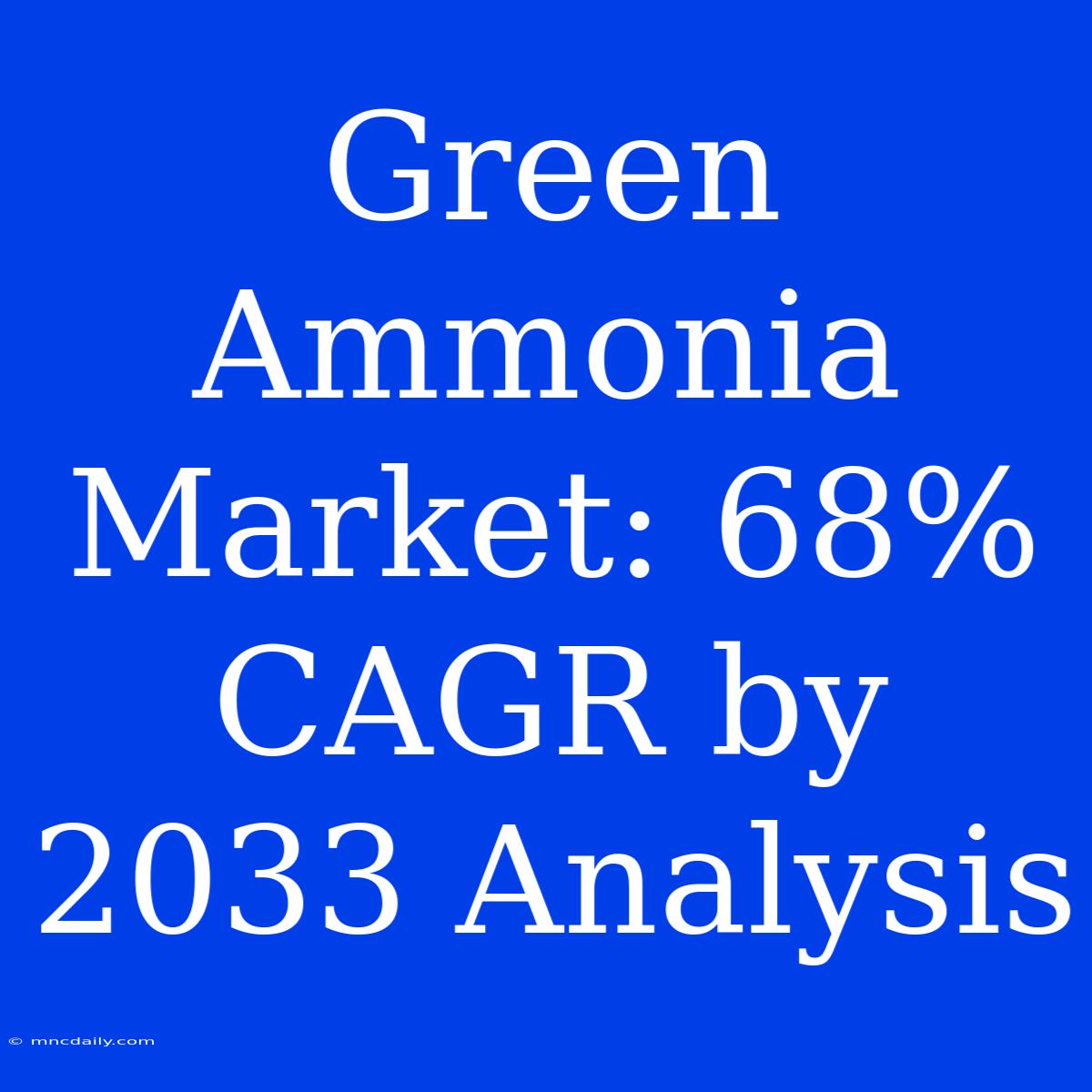 Green Ammonia Market: 68% CAGR By 2033 Analysis