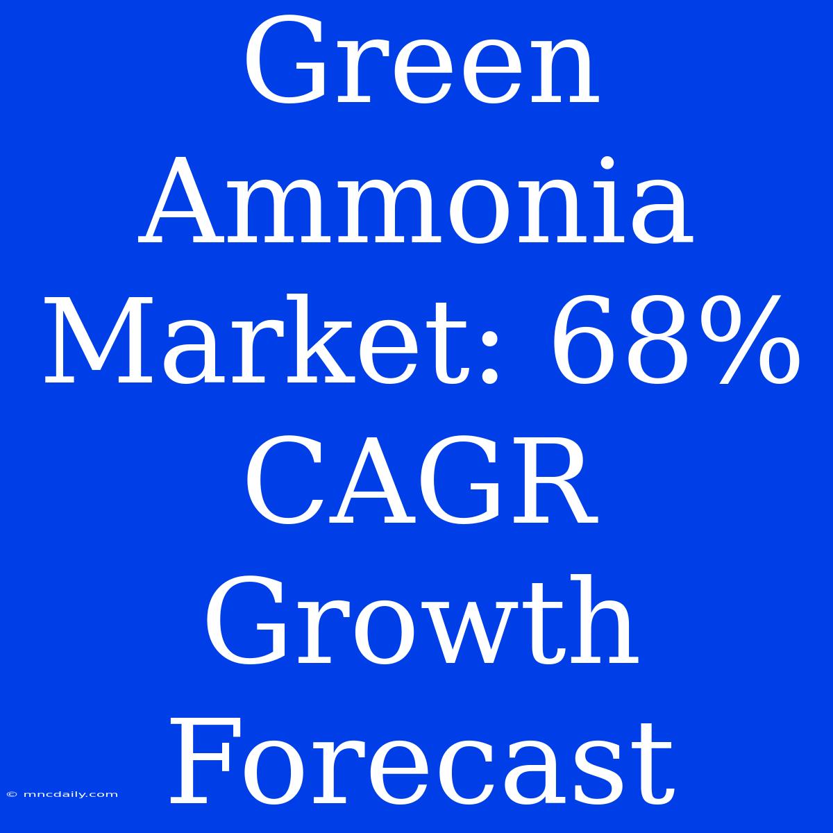 Green Ammonia Market: 68% CAGR Growth Forecast 