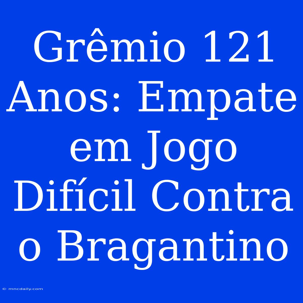 Grêmio 121 Anos: Empate Em Jogo Difícil Contra O Bragantino