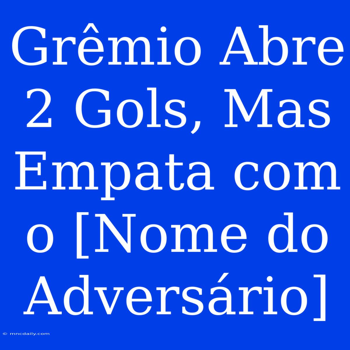 Grêmio Abre 2 Gols, Mas Empata Com O [Nome Do Adversário]