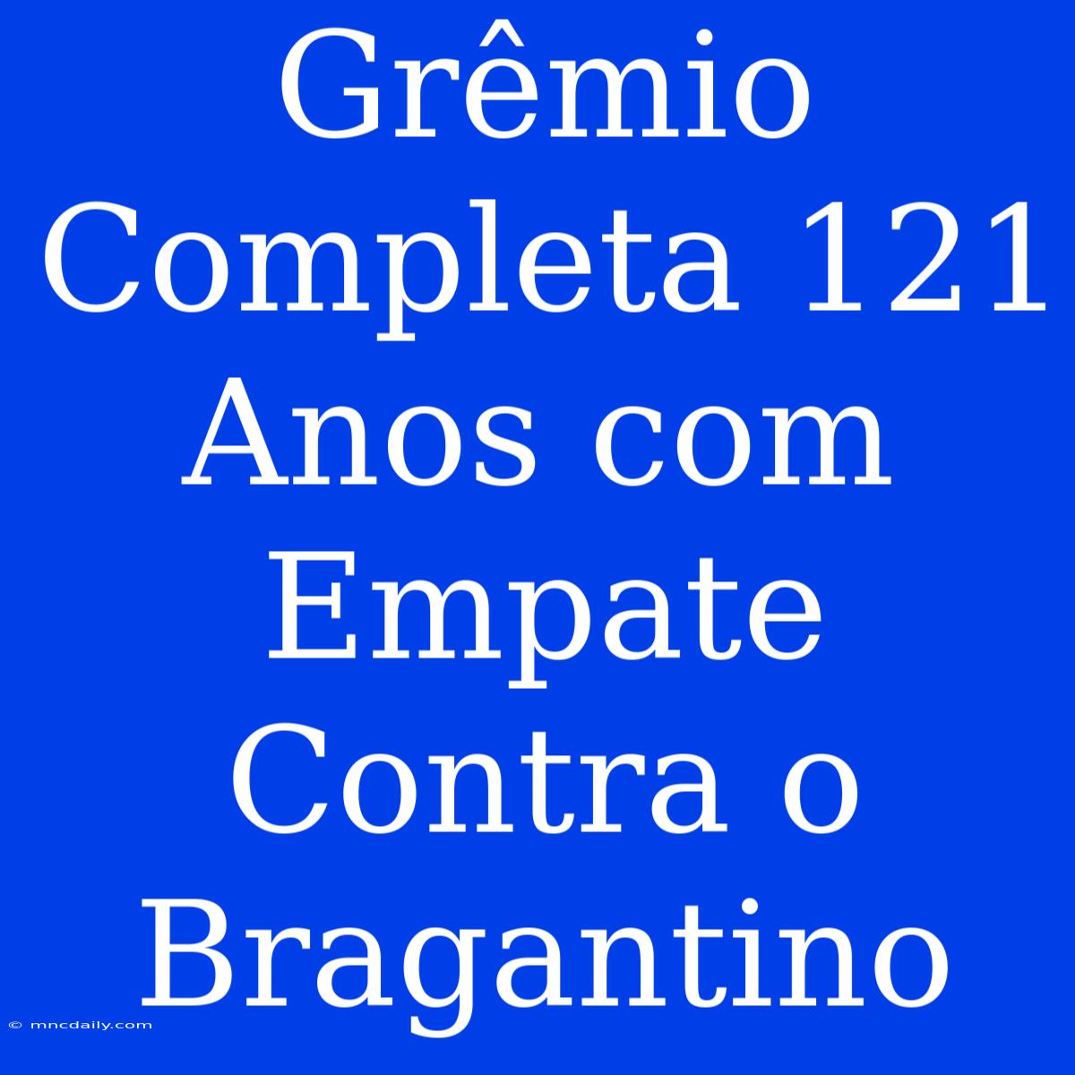 Grêmio Completa 121 Anos Com Empate Contra O Bragantino