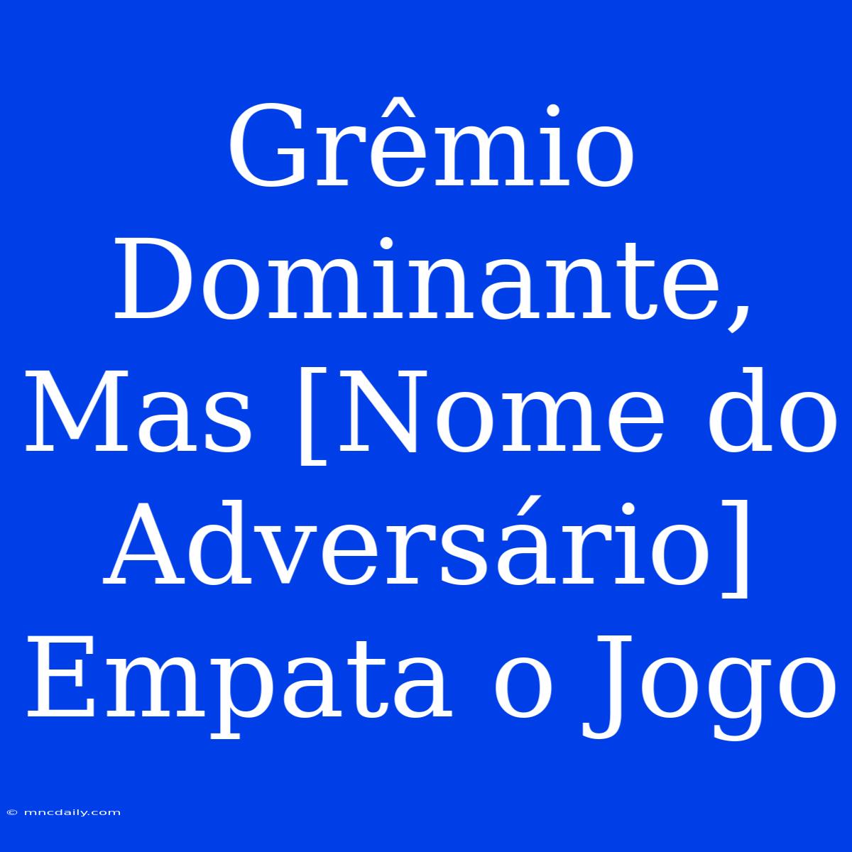 Grêmio Dominante, Mas [Nome Do Adversário] Empata O Jogo