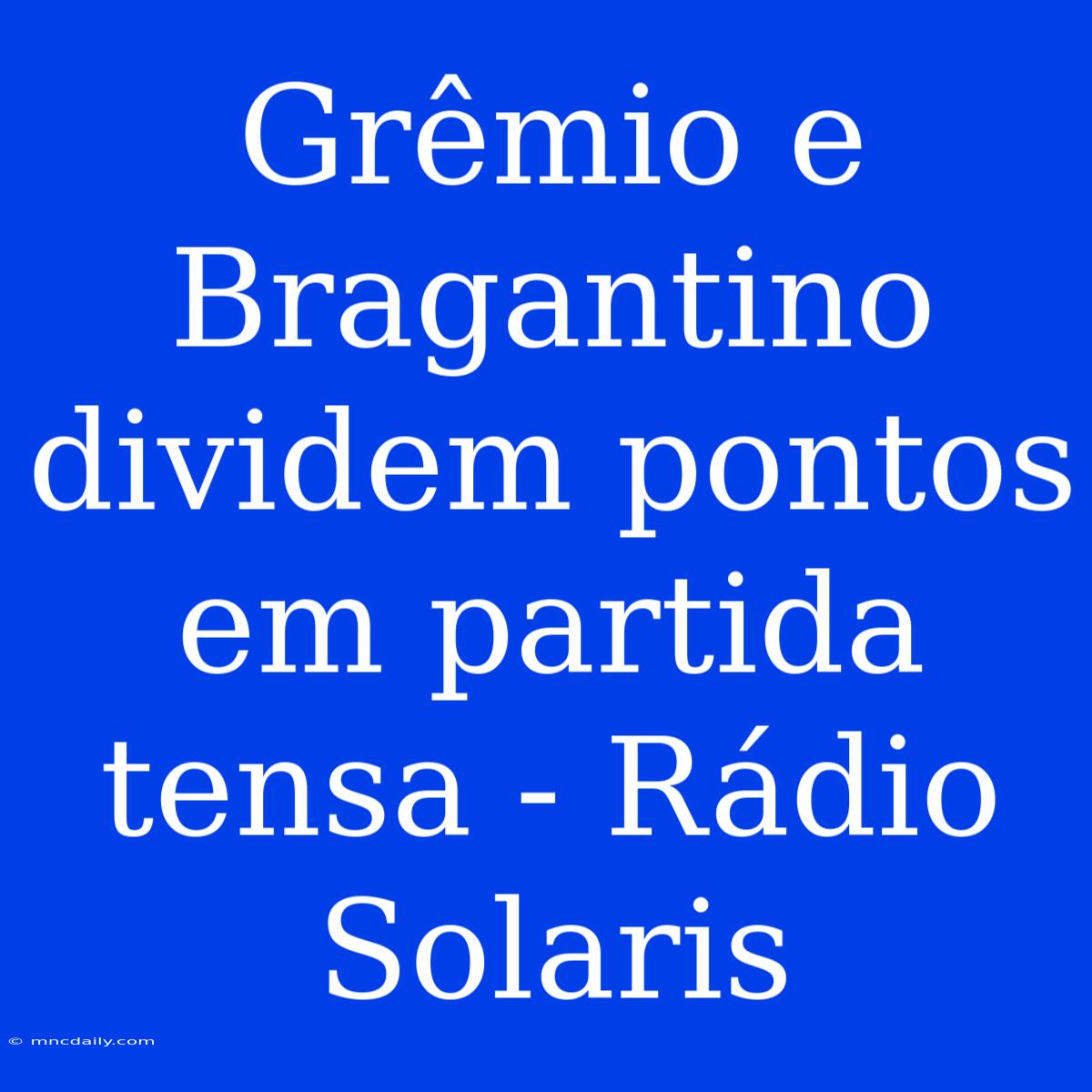 Grêmio E Bragantino Dividem Pontos Em Partida Tensa - Rádio Solaris