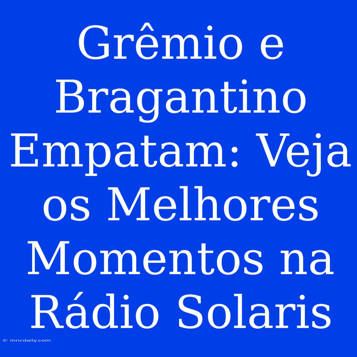 Grêmio E Bragantino Empatam: Veja Os Melhores Momentos Na Rádio Solaris