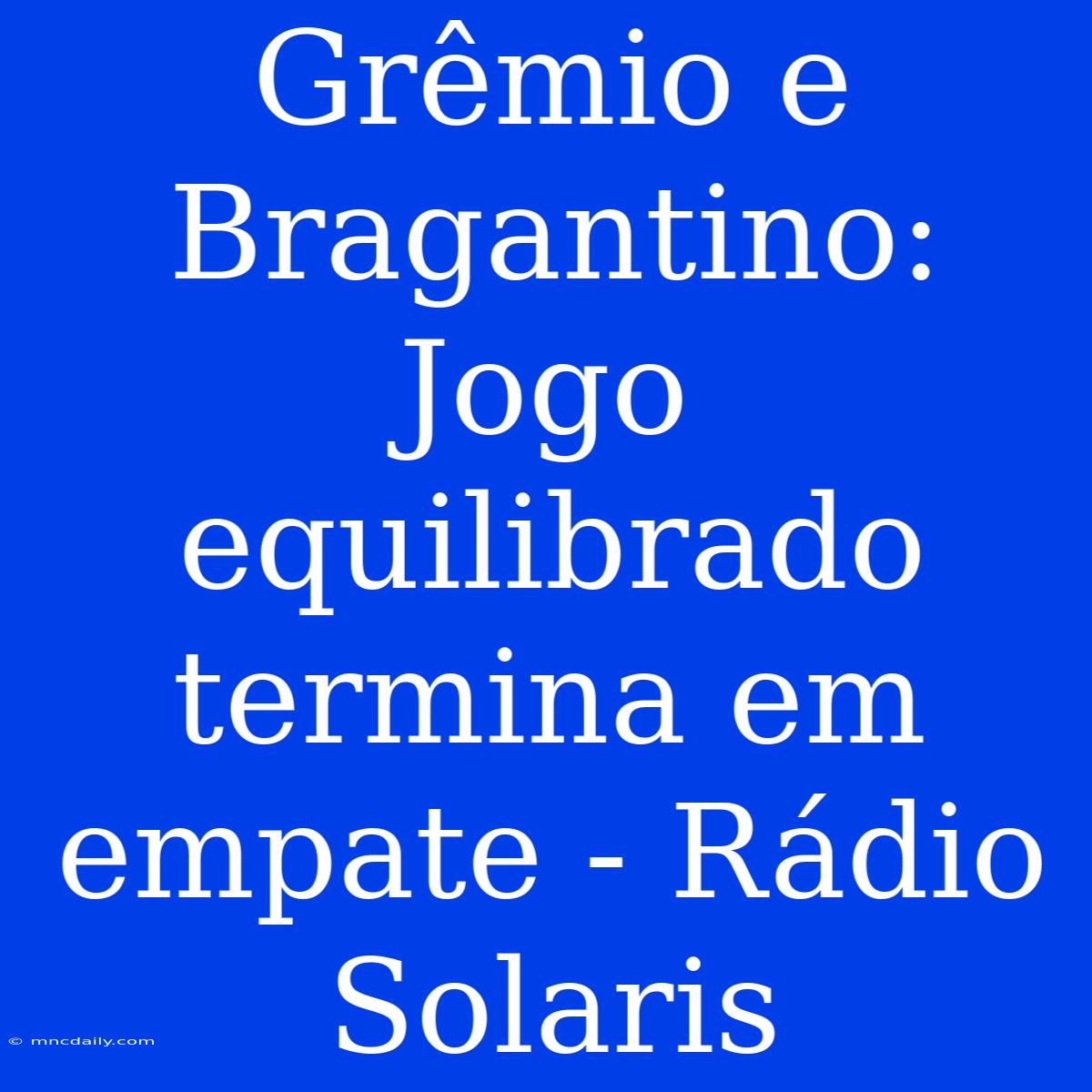 Grêmio E Bragantino: Jogo Equilibrado Termina Em Empate - Rádio Solaris