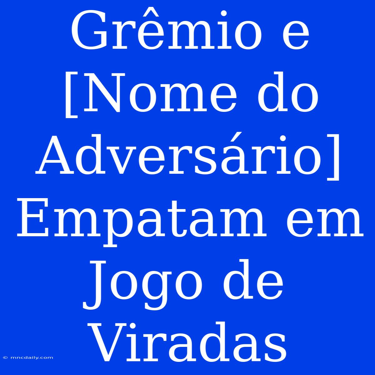 Grêmio E [Nome Do Adversário] Empatam Em Jogo De Viradas 