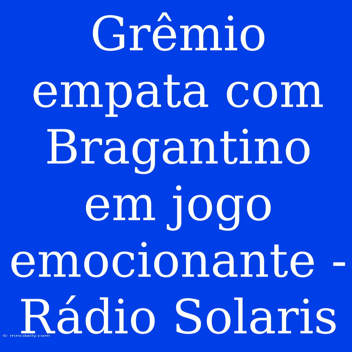 Grêmio Empata Com Bragantino Em Jogo Emocionante - Rádio Solaris