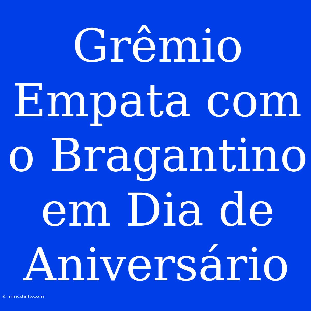 Grêmio Empata Com O Bragantino Em Dia De Aniversário