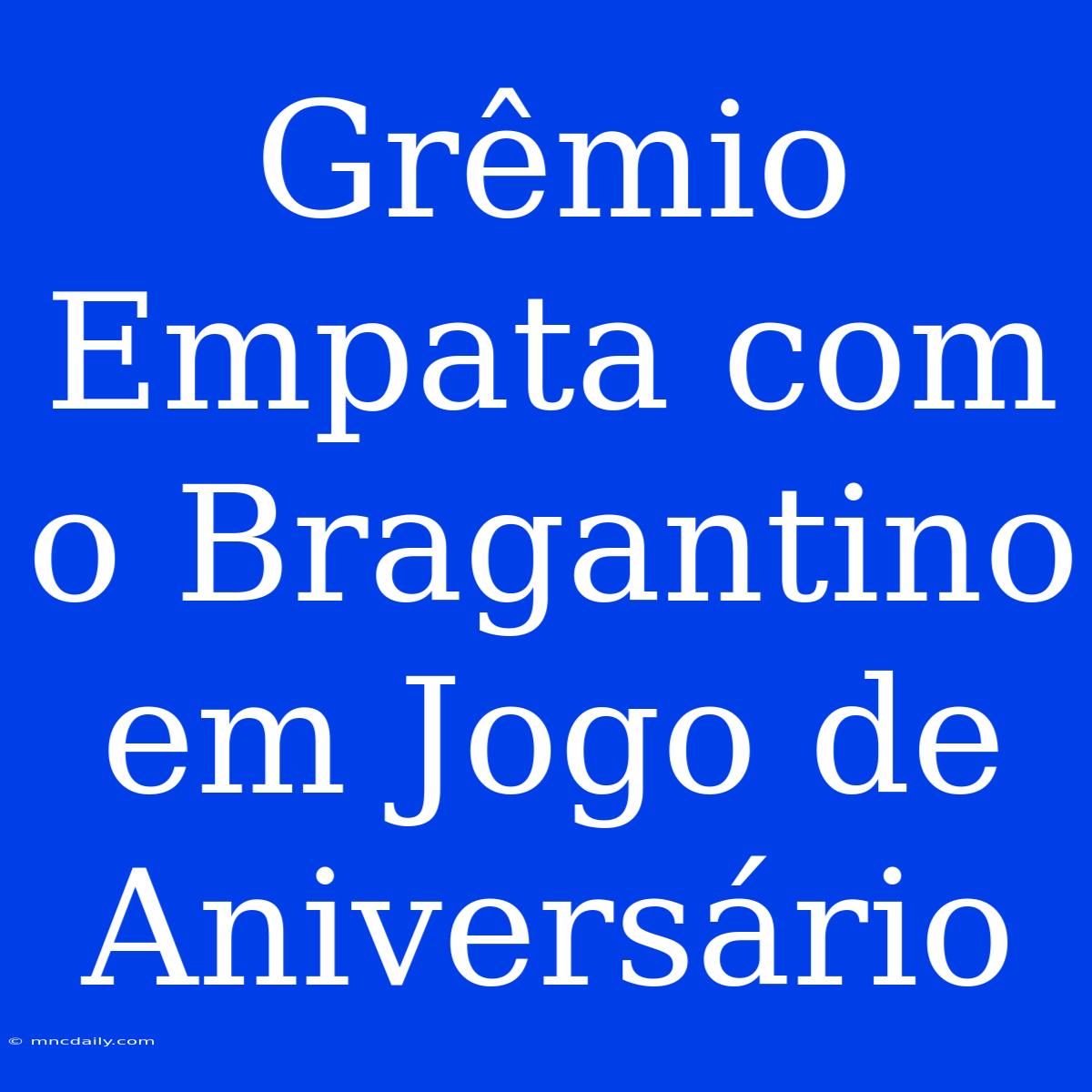 Grêmio Empata Com O Bragantino Em Jogo De Aniversário