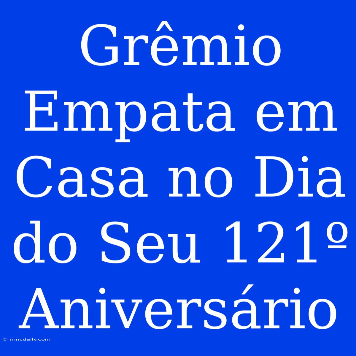 Grêmio Empata Em Casa No Dia Do Seu 121º Aniversário