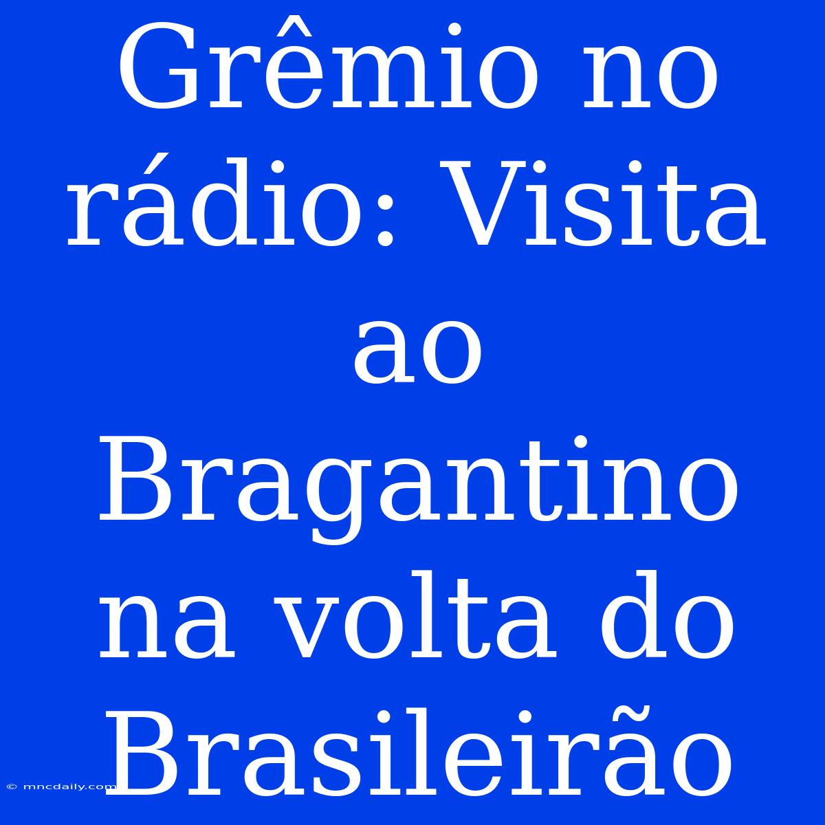 Grêmio No Rádio: Visita Ao Bragantino Na Volta Do Brasileirão