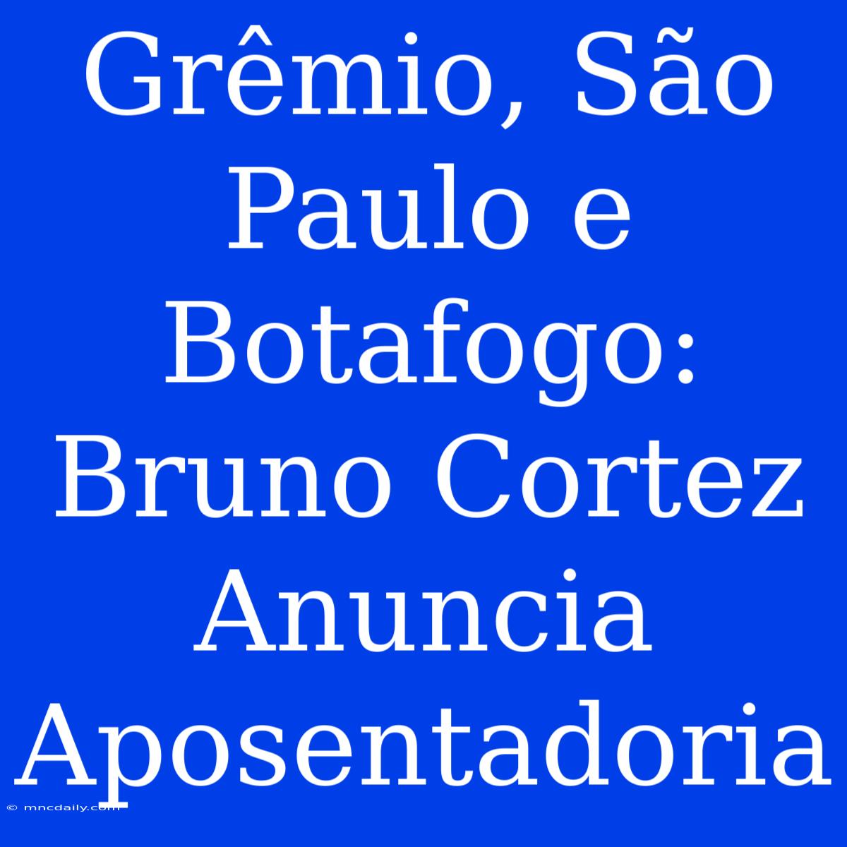 Grêmio, São Paulo E Botafogo: Bruno Cortez Anuncia Aposentadoria