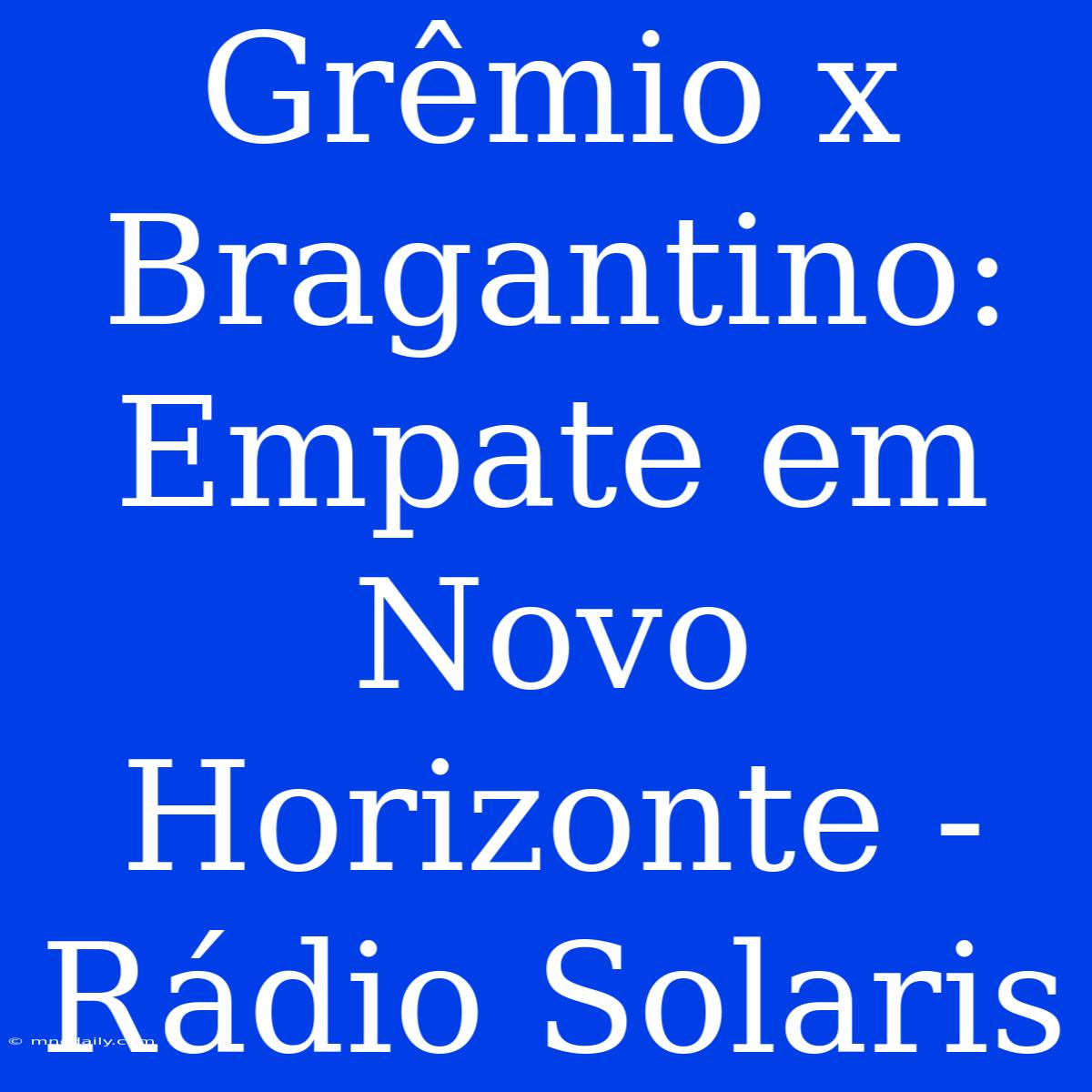 Grêmio X Bragantino: Empate Em Novo Horizonte - Rádio Solaris