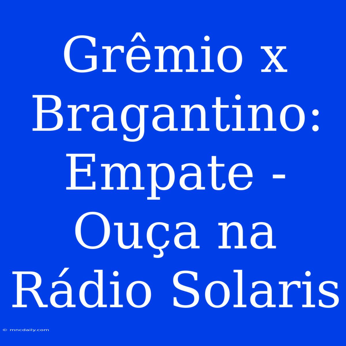 Grêmio X Bragantino: Empate - Ouça Na Rádio Solaris 